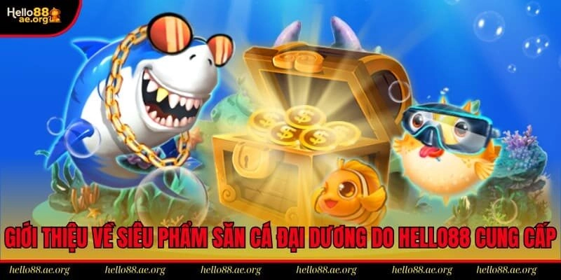 Giới thiệu về siêu phẩm săn cá đại dương do Hello88 cung cấp